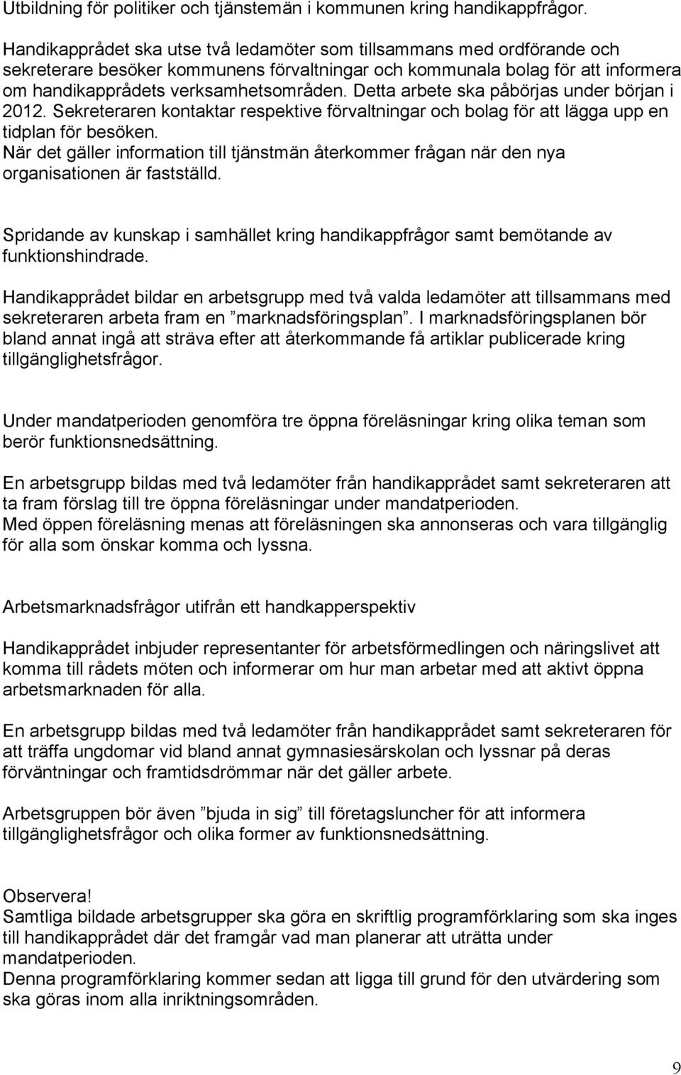 Detta arbete ska påbörjas under början i 2012. Sekreteraren kontaktar respektive förvaltningar och bolag för att lägga upp en tidplan för besöken.