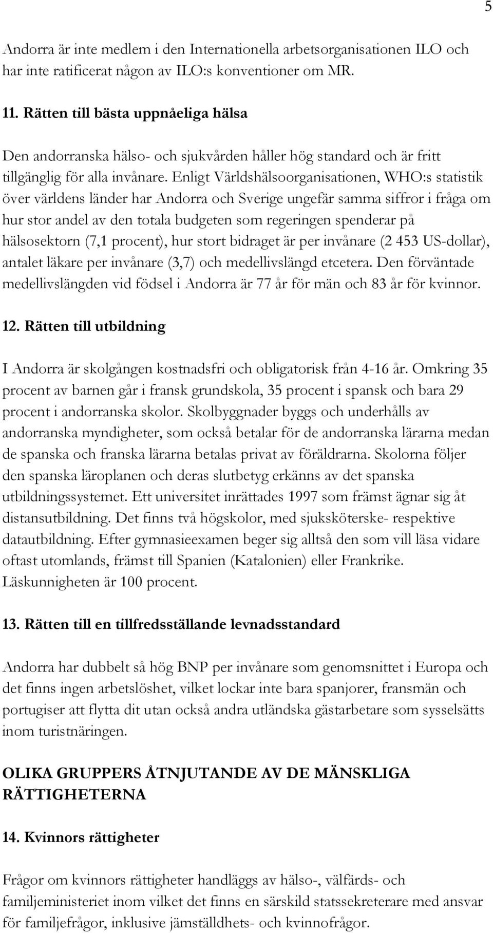 Enligt Världshälsoorganisationen, WHO:s statistik över världens länder har Andorra och Sverige ungefär samma siffror i fråga om hur stor andel av den totala budgeten som regeringen spenderar på