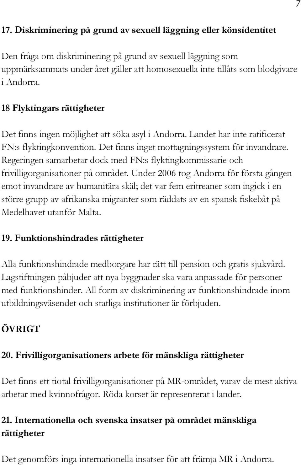 Det finns inget mottagningssystem för invandrare. Regeringen samarbetar dock med FN:s flyktingkommissarie och frivilligorganisationer på området.