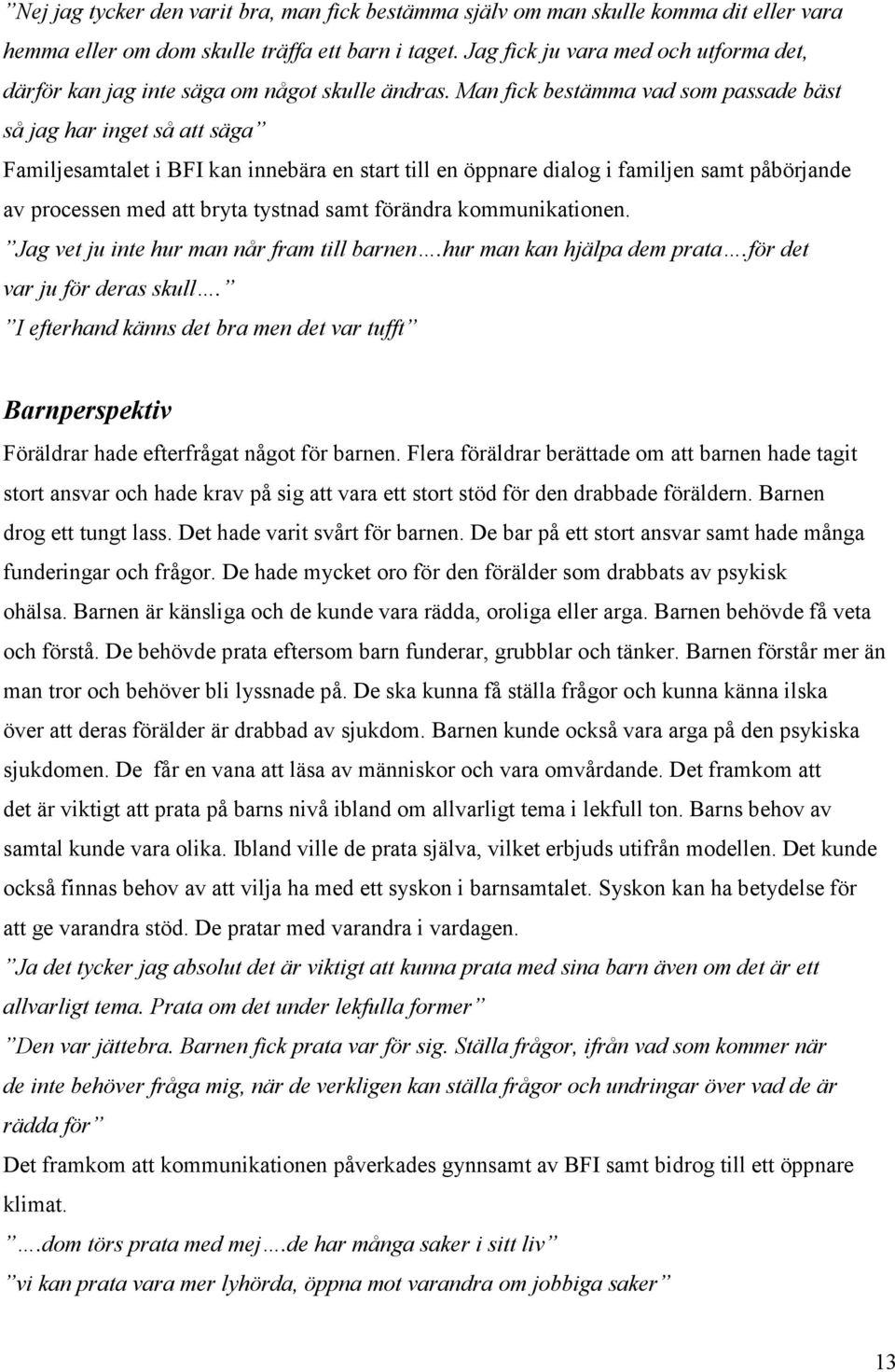 Man fick bestämma vad som passade bäst så jag har inget så att säga Familjesamtalet i BFI kan innebära en start till en öppnare dialog i familjen samt påbörjande av processen med att bryta tystnad