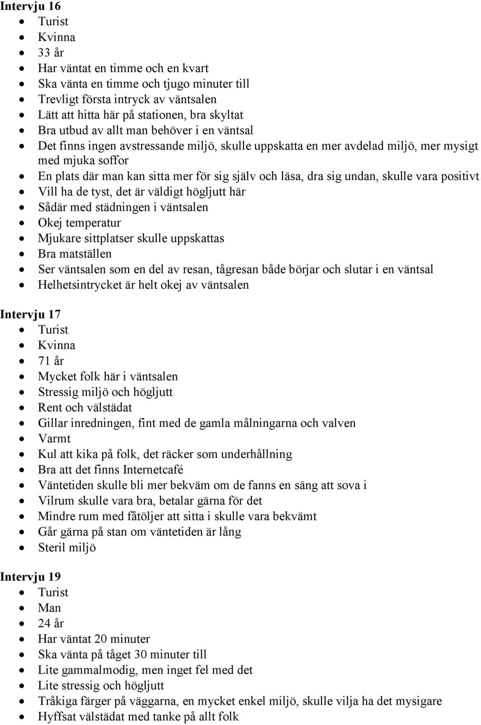 undan, skulle vara positivt Vill ha de tyst, det är väldigt högljutt här Sådär med städningen i väntsalen Okej temperatur Mjukare sittplatser skulle uppskattas Bra matställen Ser väntsalen som en del