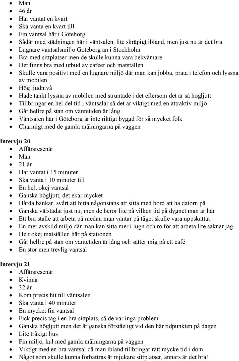 lyssna av mobilen Hög ljudnivå Hade tänkt lyssna av mobilen med struntade i det eftersom det är så högljutt Tillbringar en hel del tid i väntsalar så det är viktigt med en attraktiv miljö Går hellre