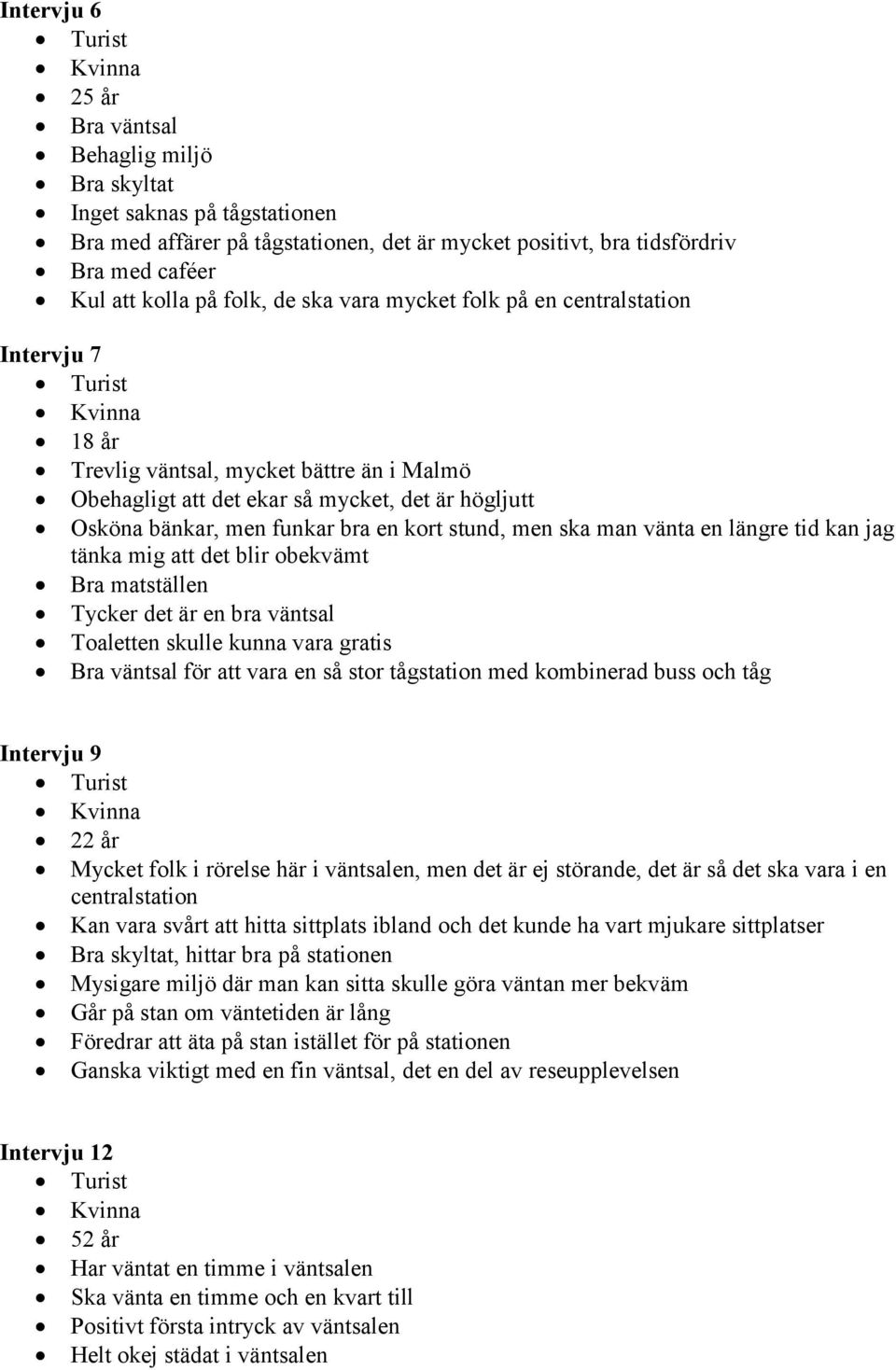 men funkar bra en kort stund, men ska man vänta en längre tid kan jag tänka mig att det blir obekvämt Bra matställen Tycker det är en bra väntsal Toaletten skulle kunna vara gratis Bra väntsal för