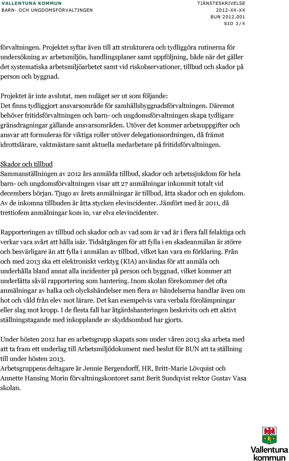 vid riskobservationer, tillbud och skador på person och byggnad. Projektet är inte avslutat, men nuläget ser ut som följande: Det finns tydliggjort ansvarsområde för samhällsbyggnadsförvaltningen.