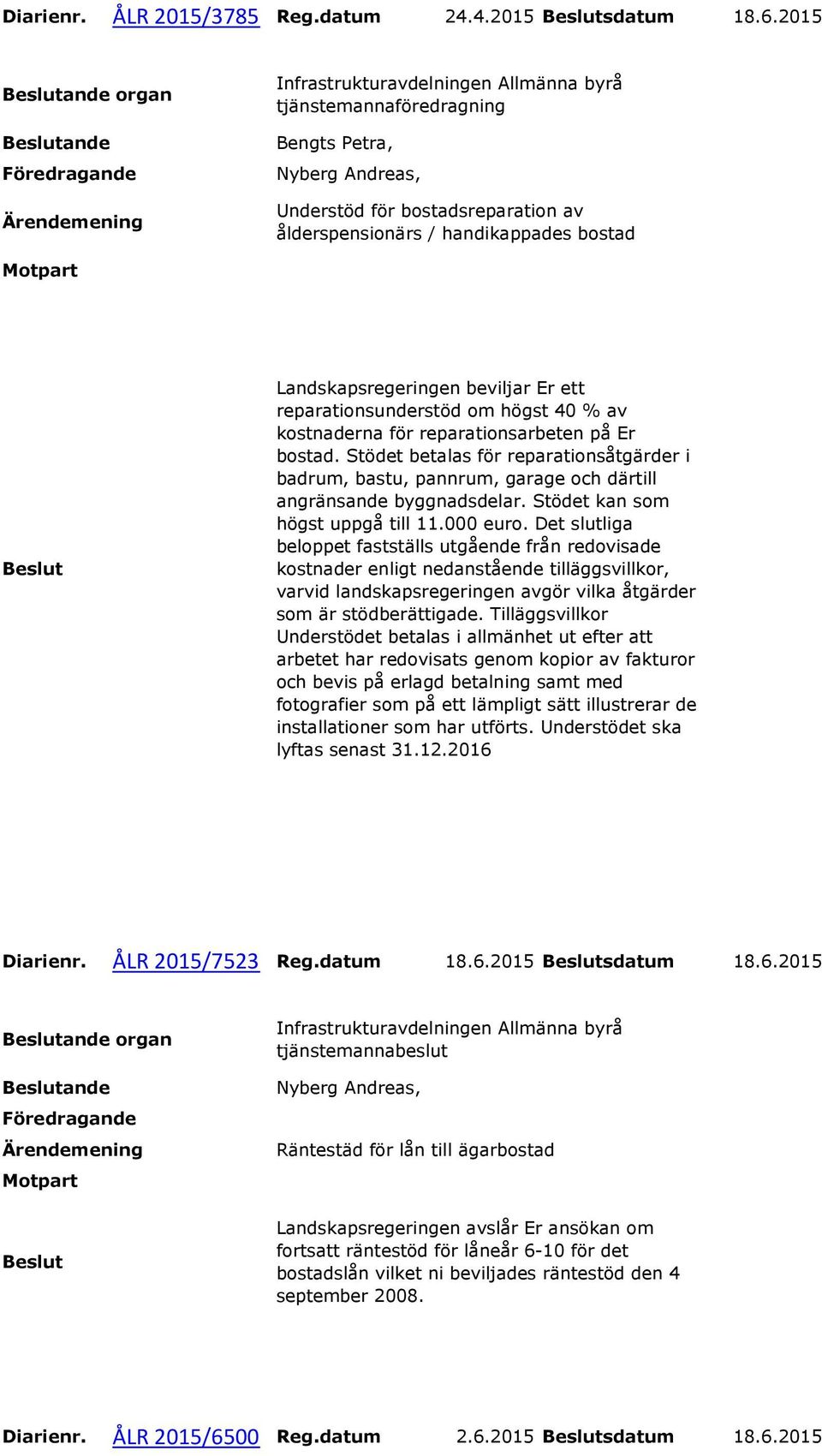 kostnaderna för reparationsarbeten på Er bostad. Stödet betalas för reparationsåtgärder i badrum, bastu, pannrum, garage och därtill angränsande byggnadsdelar. Stödet kan som högst uppgå till 11.