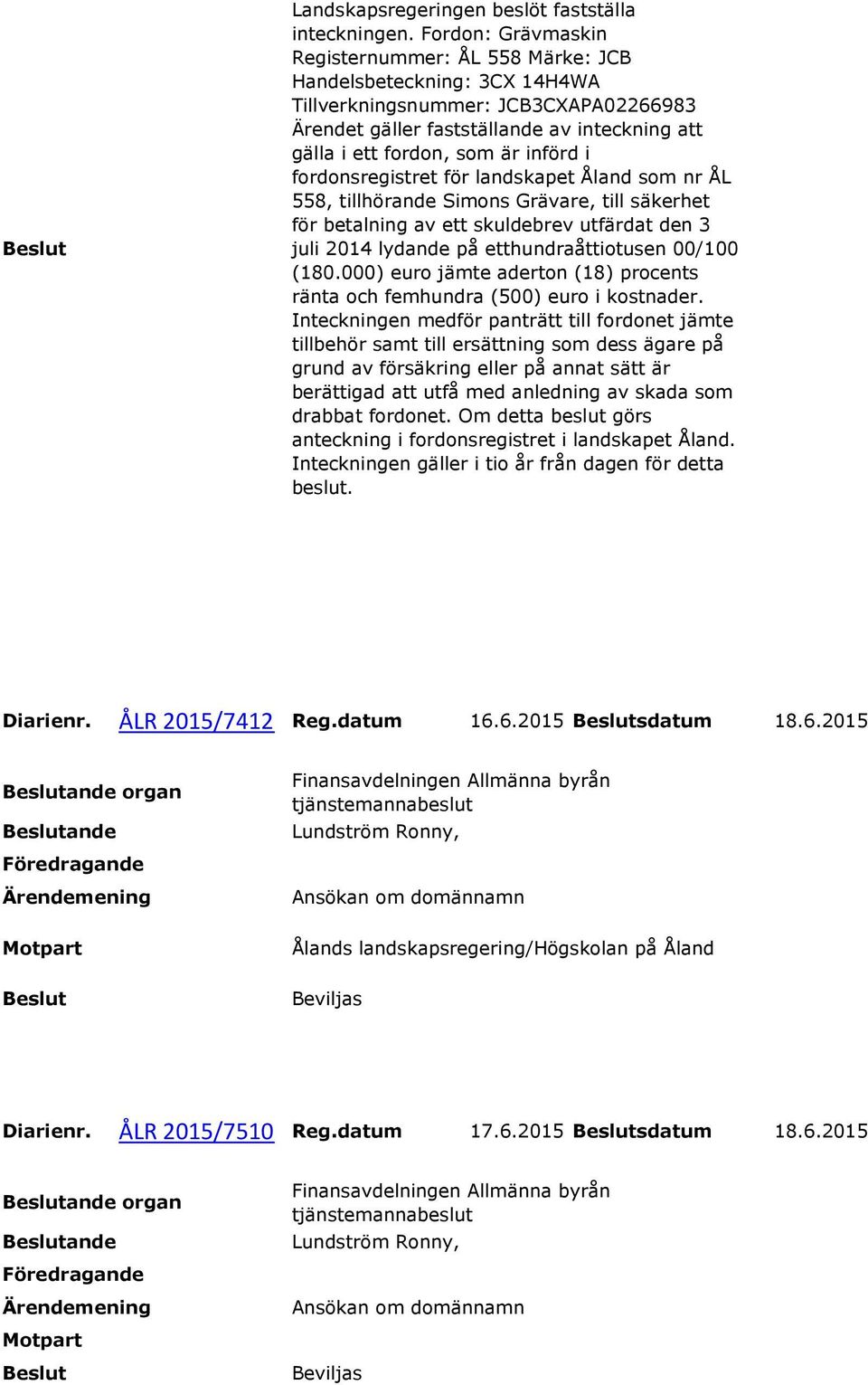 införd i fordonsregistret för landskapet Åland som nr ÅL 558, tillhörande Simons Grävare, till säkerhet för betalning av ett skuldebrev utfärdat den 3 juli 2014 lydande på etthundraåttiotusen 00/100