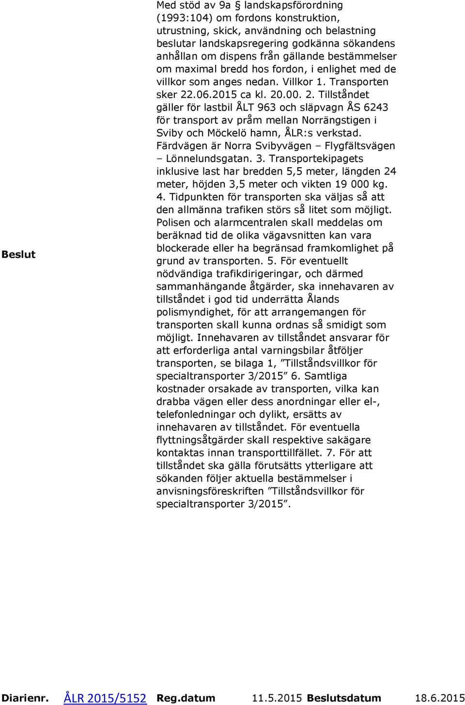 .06.2015 ca kl. 20.00. 2. Tillståndet gäller för lastbil ÅLT 963 och släpvagn ÅS 6243 för transport av pråm mellan Norrängstigen i Sviby och Möckelö hamn, ÅLR:s verkstad.