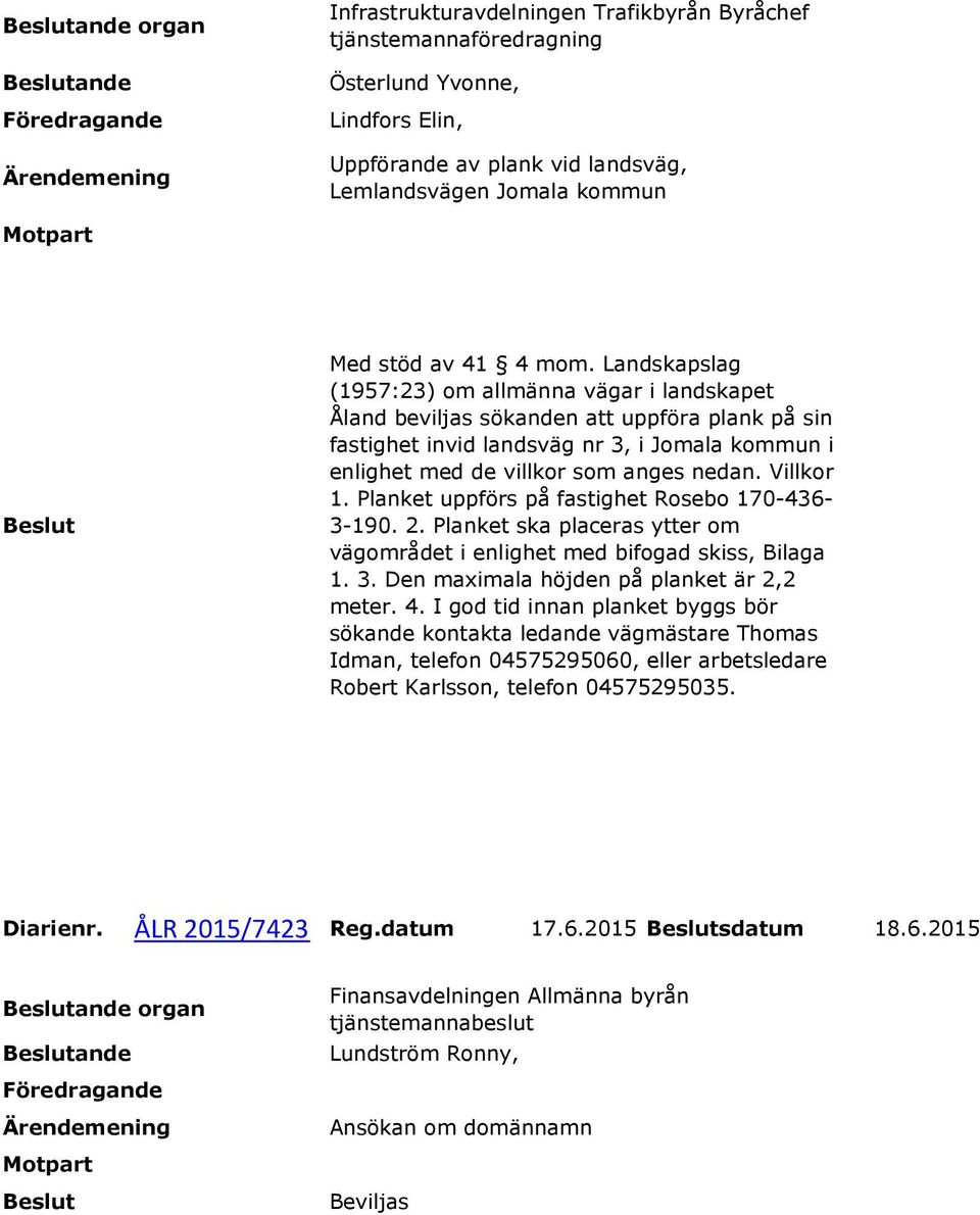 Villkor 1. Planket uppförs på fastighet Rosebo 170-436- 3-190. 2. Planket ska placeras ytter om vägområdet i enlighet med bifogad skiss, Bilaga 1. 3. Den maximala höjden på planket är 2,2 meter. 4.