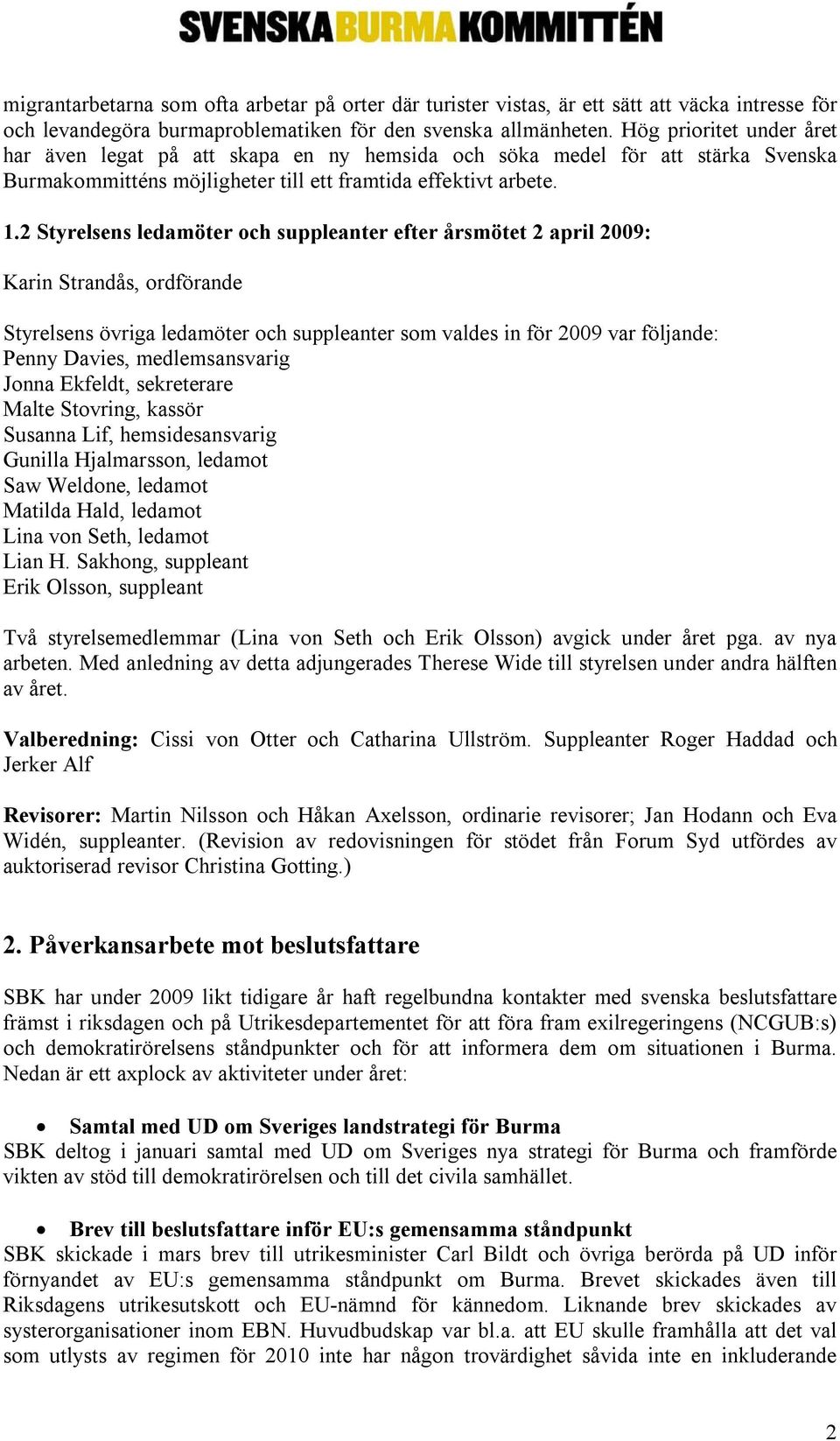 2 Styrelsens ledamöter och suppleanter efter årsmötet 2 april 2009: Karin Strandås, ordförande Styrelsens övriga ledamöter och suppleanter som valdes in för 2009 var följande: Penny Davies,