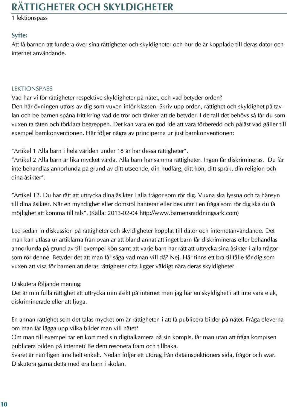 Skriv upp orden, rättighet och skyldighet på tavlan och be barnen spåna fritt kring vad de tror och tänker att de betyder. I de fall det behövs så får du som vuxen ta täten och förklara begreppen.