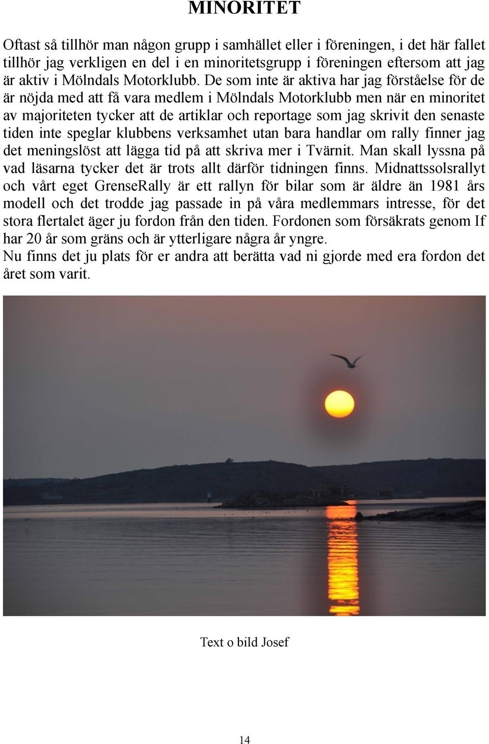 De som inte är aktiva har jag förståelse för de är nöjda med att få vara medlem i Mölndals Motorklubb men när en minoritet av majoriteten tycker att de artiklar och reportage som jag skrivit den