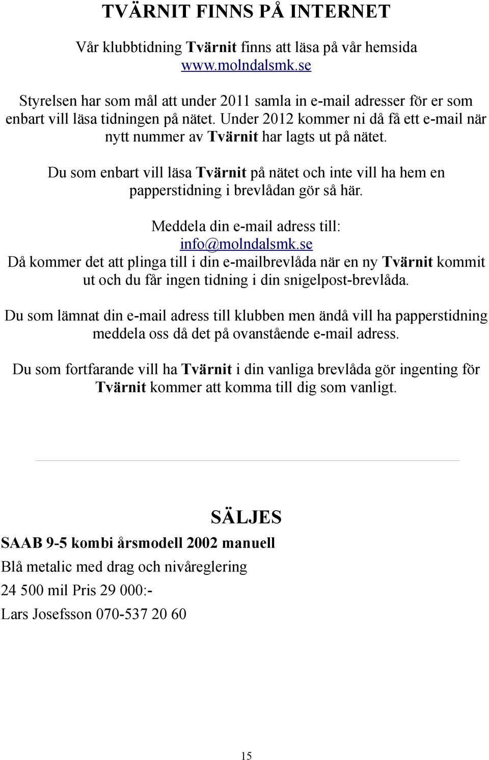Du som enbart vill läsa Tvärnit på nätet och inte vill ha hem en papperstidning i brevlådan gör så här. Meddela din e-mail adress till: info@molndalsmk.