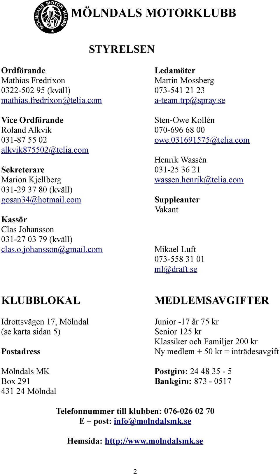 com Sekreterare Marion Kjellberg 031-29 37 80 (kväll) gosan34@hotmail.com Suppleanter Vakant Kassör Clas Johansson 031-27 03 79 (kväll) clas.o.johansson@gmail.com Mikael Luft 073-558 31 01 ml@draft.
