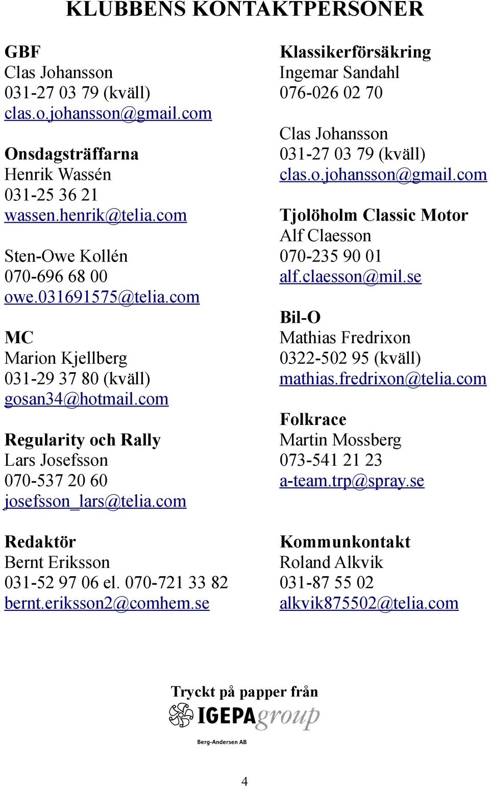 fredrixon@telia.com MC Marion Kjellberg 031-29 37 80 (kväll) gosan34@hotmail.com Folkrace Martin Mossberg 073-541 21 23 a-team.trp@spray.