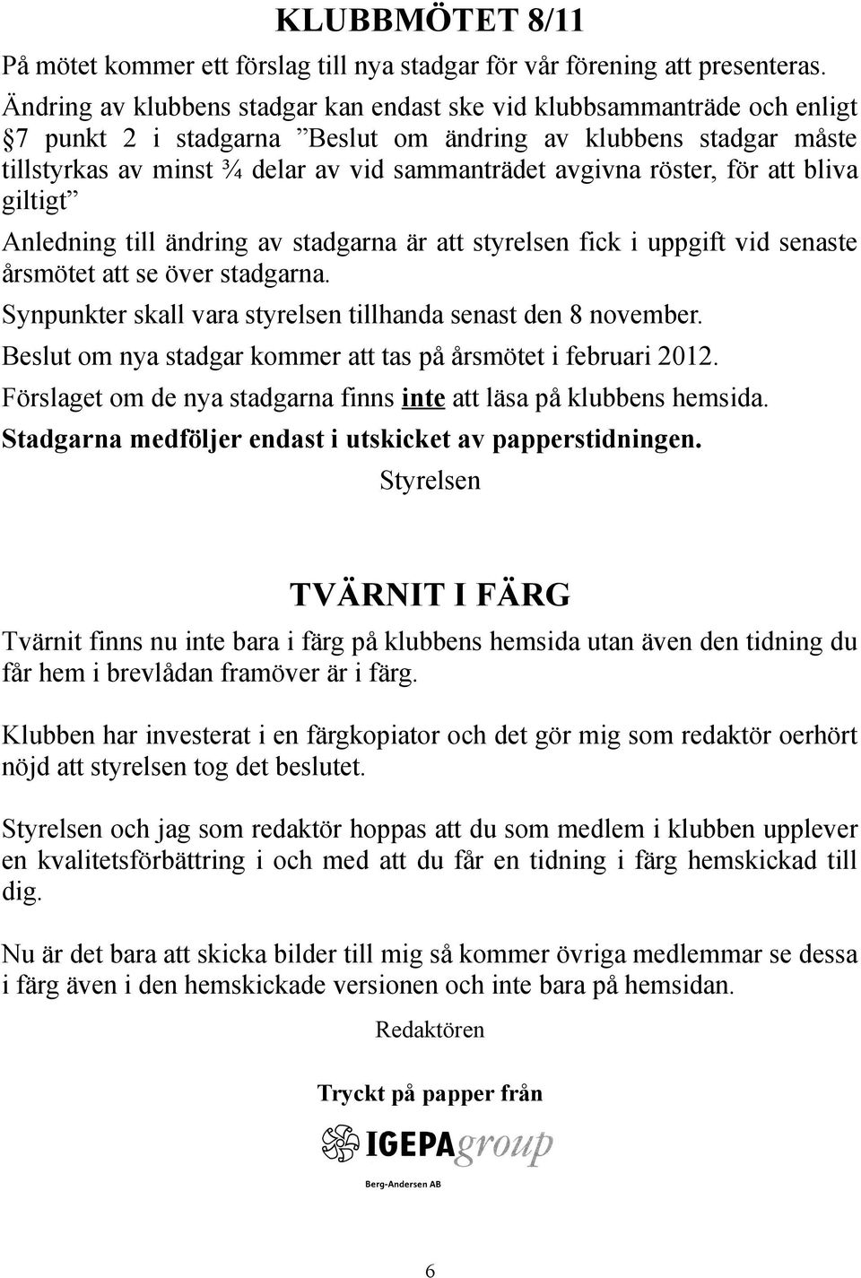 röster, för att bliva giltigt Anledning till ändring av stadgarna är att styrelsen fick i uppgift vid senaste årsmötet att se över stadgarna.