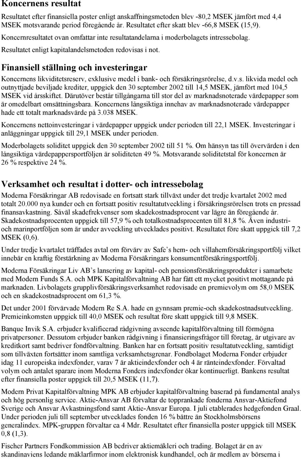 Finansiell ställning och investeringar Koncernens likviditetsreserv, exklusive medel i bank- och försäkringsrörelse, d.v.s. likvida medel och outnyttjade beviljade krediter, uppgick den 30 september 2002 till 14,5 MSEK, jämfört med 104,5 MSEK vid årsskiftet.