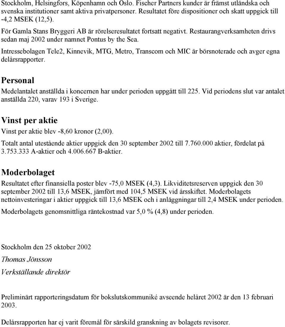 Restaurangverksamheten drivs sedan maj 2002 under namnet Pontus by the Sea. Intressebolagen Tele2, Kinnevik, MTG, Metro, Transcom och MIC är börsnoterade och avger egna delårsrapporter.