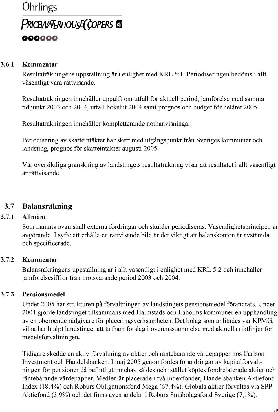 Resultaträkningen innehåller kompletterande nothänvisningar. Periodisering av skatteintäkter har skett med utgångspunkt från Sveriges kommuner och landsting, prognos för skatteintäkter augusti 2005.
