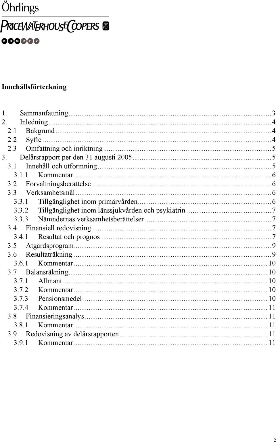 ..7 3.4 Finansiell redovisning...7 3.4.1 Resultat och prognos...7 3.5 Åtgärdsprogram...9 3.6 Resultaträkning...9 3.6.1 Kommentar...10 3.7 Balansräkning...10 3.7.1 Allmänt...10 3.7.2 Kommentar.