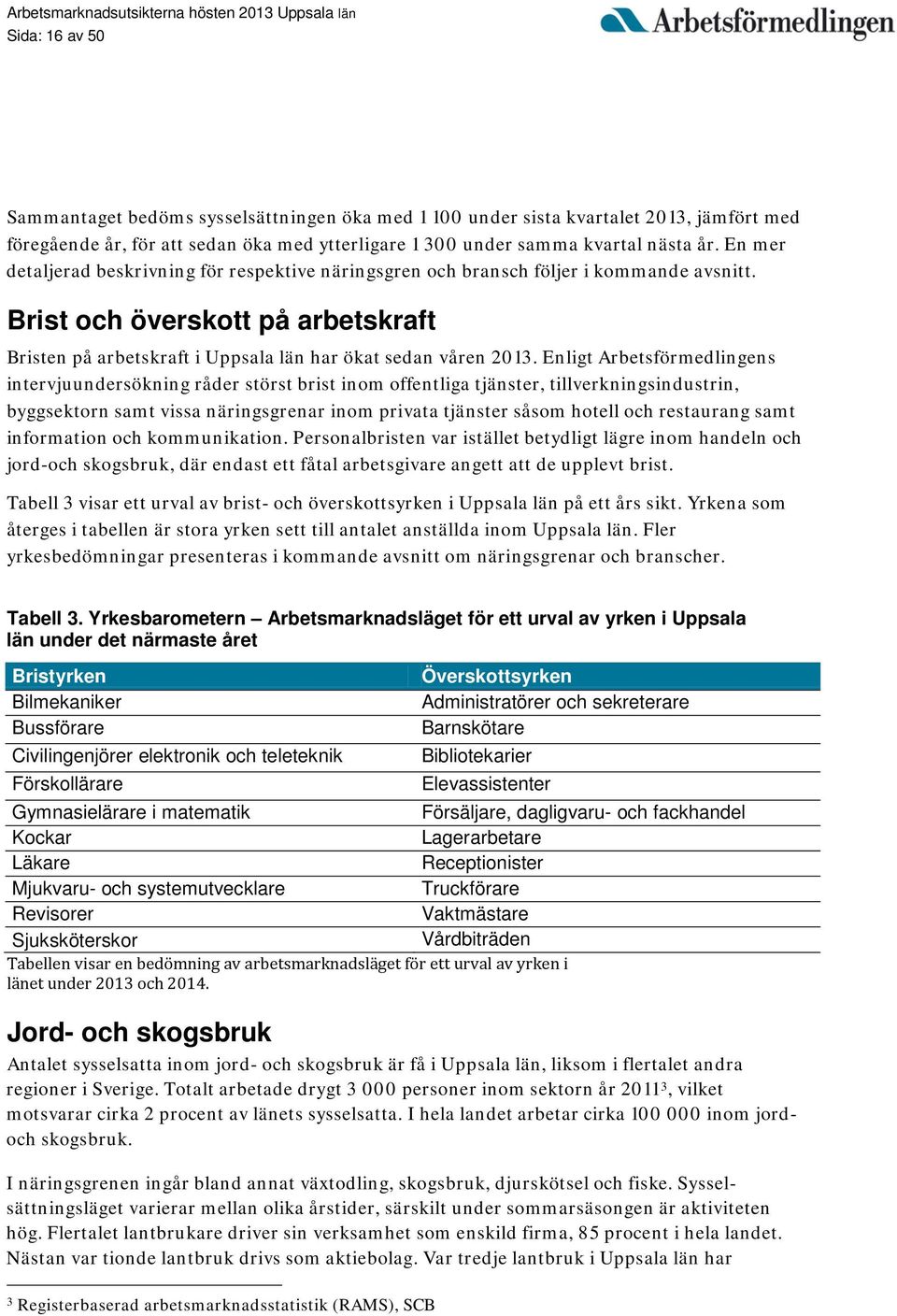 Enligt Arbetsförmedlingens intervjuundersökning råder störst brist inom offentliga tjänster, tillverkningsindustrin, byggsektorn samt vissa näringsgrenar inom privata tjänster såsom hotell och