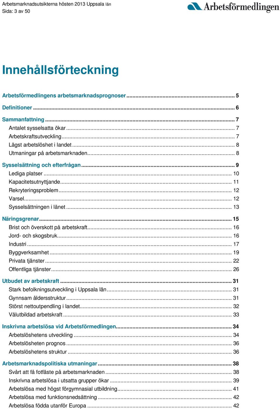 .. 12 Sysselsättningen i länet... 13 Näringsgrenar... 15 Brist och överskott på arbetskraft... 16 Jord- och skogsbruk... 16 Industri... 17 Byggverksamhet... 19 Privata tjänster.