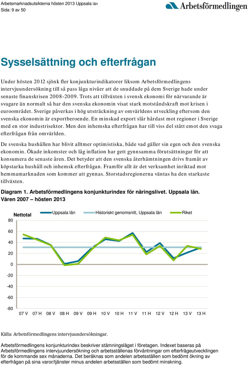 Sverige påverkas i hög utsträckning av omvärldens utveckling eftersom den svenska ekonomin är exportberoende. En minskad export slår hårdast mot regioner i Sverige med en stor industrisektor.