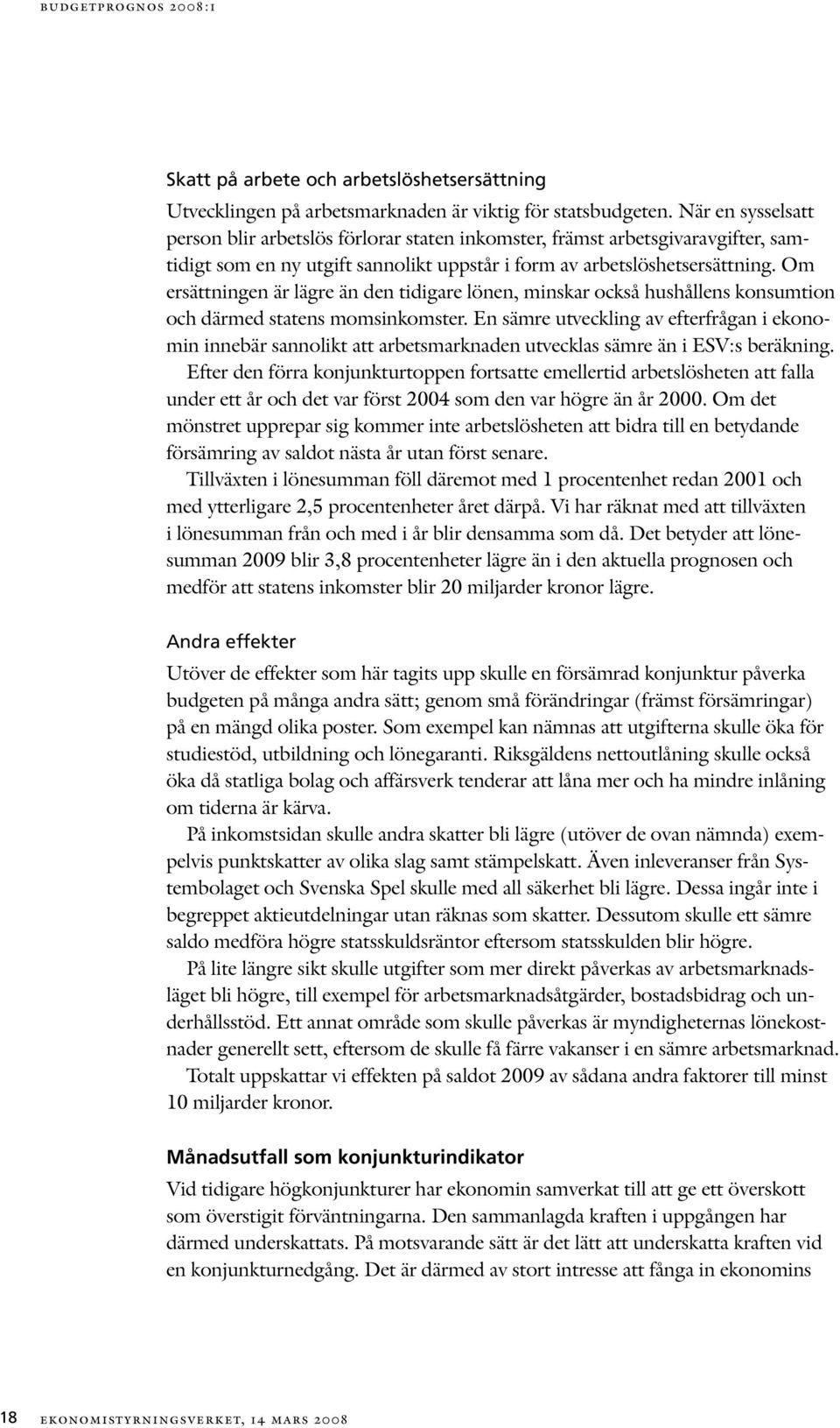 Om ersättningen är lägre än den tidigare lönen, minskar också hushållens konsumtion och därmed statens momsinkomster.