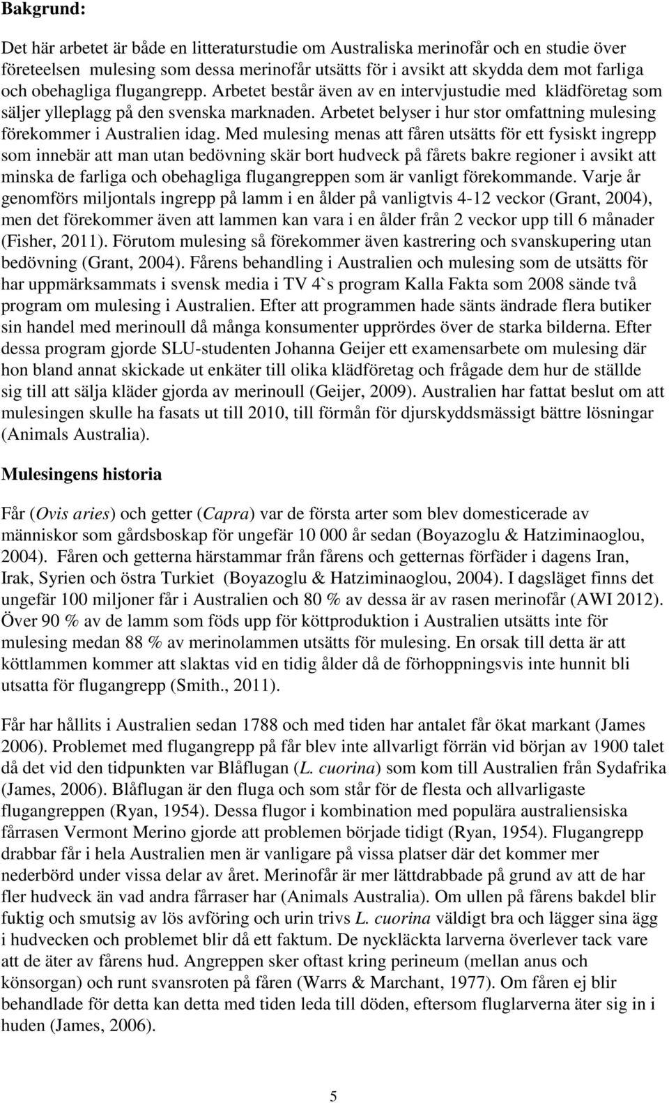 Arbetet belyser i hur stor omfattning mulesing förekommer i Australien idag.