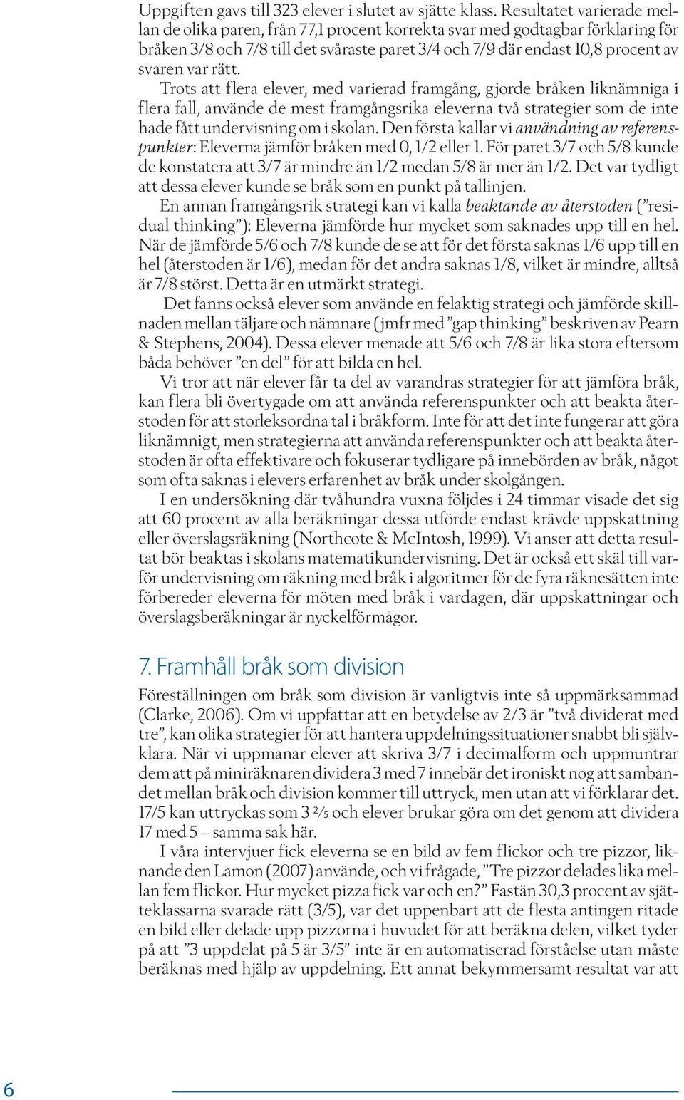 rätt. Trots att flera elever, med varierad framgång, gjorde bråken liknämniga i flera fall, använde de mest framgångsrika eleverna två strategier som de inte hade fått undervisning om i skolan.