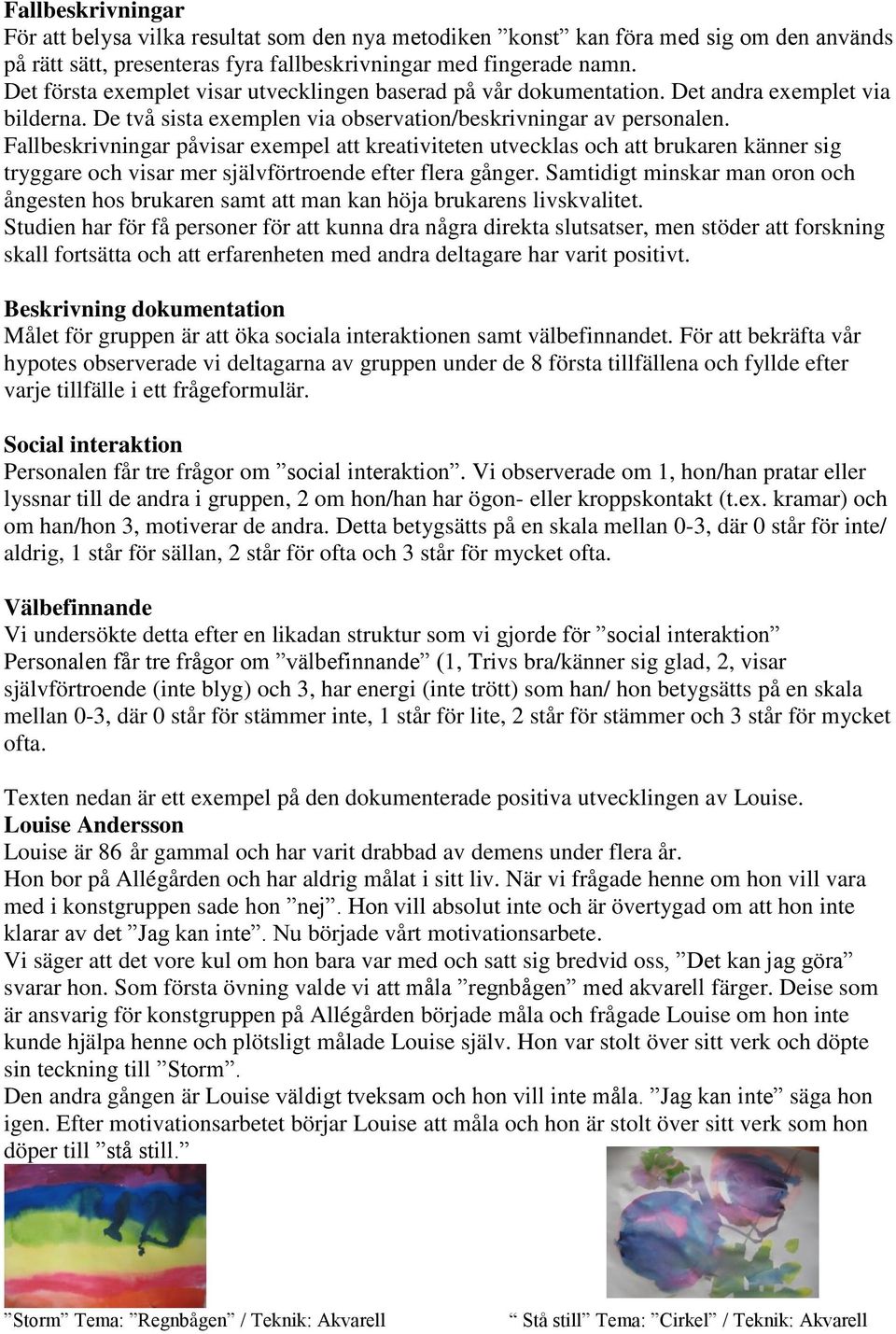 Fallbeskrivningar påvisar exempel att kreativiteten utvecklas och att brukaren känner sig tryggare och visar mer självförtroende efter flera gånger.