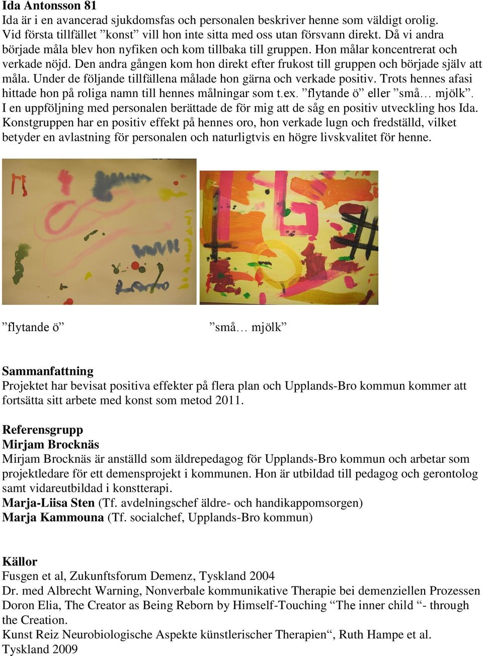 Under de följande tillfällena målade hon gärna och verkade positiv. Trots hennes afasi hittade hon på roliga namn till hennes målningar som t.ex. flytande ö eller små mjölk.