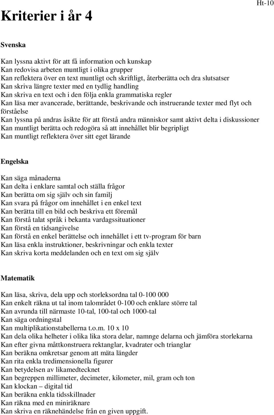 flyt och förståelse Kan lyssna på andras åsikte för att förstå andra människor samt aktivt delta i diskussioner Kan muntligt berätta och redogöra så att innehållet blir begripligt Kan muntligt