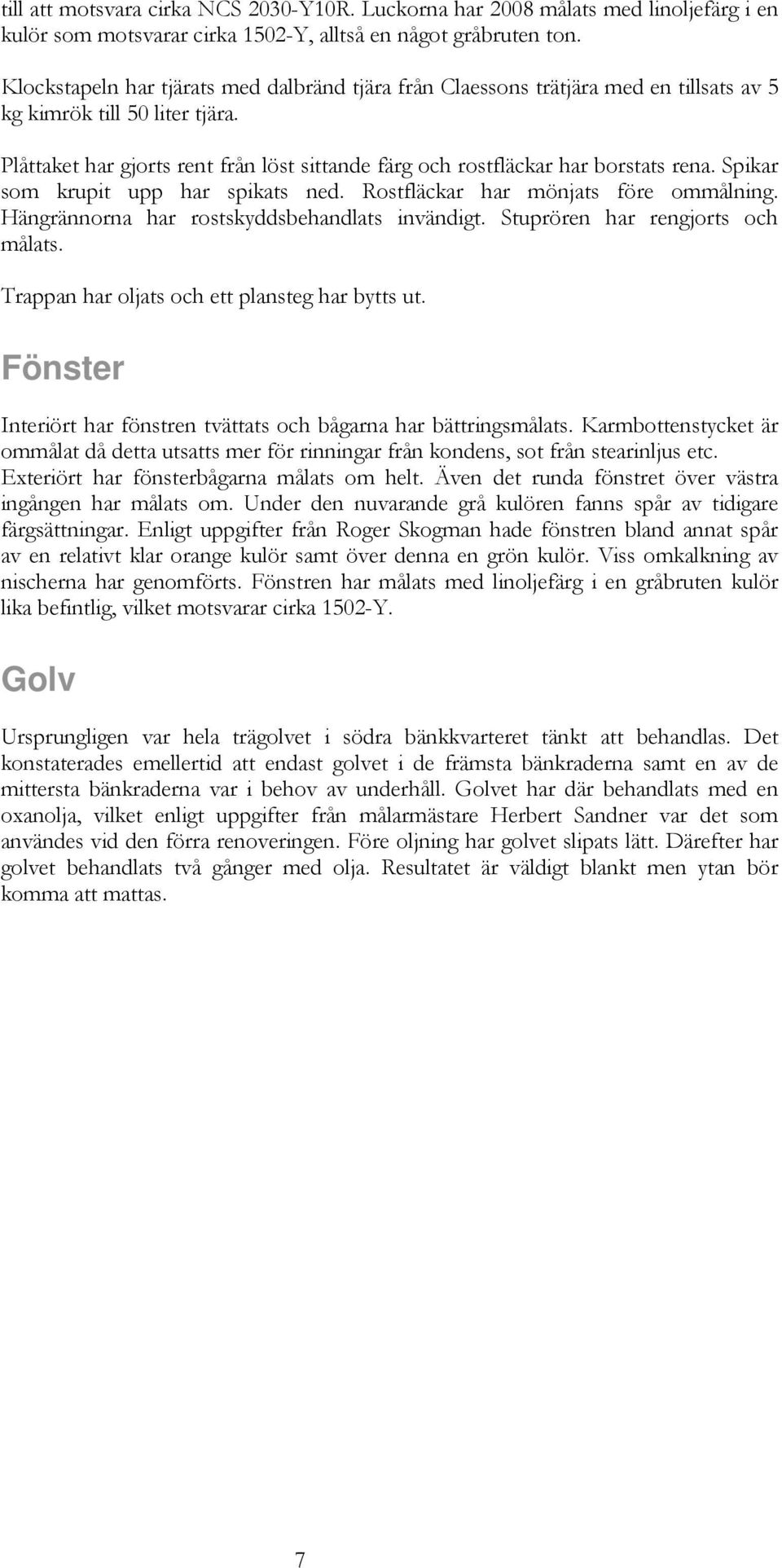 Plåttaket har gjorts rent från löst sittande färg och rostfläckar har borstats rena. Spikar som krupit upp har spikats ned. Rostfläckar har mönjats före ommålning.