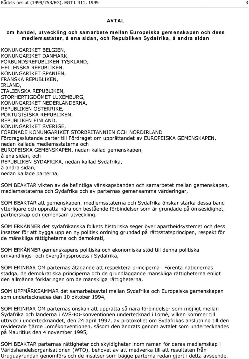 KONUNGARIKET NEDERLÄNDERNA, REPUBLIKEN ÖSTERRIKE, PORTUGISISKA REPUBLIKEN, REPUBLIKEN FINLAND, KONUNGARIKET SVERIGE, FÖRENADE KONUNGARIKET STORBRITANNIEN OCH NORDIRLAND Fördragsslutande parter till