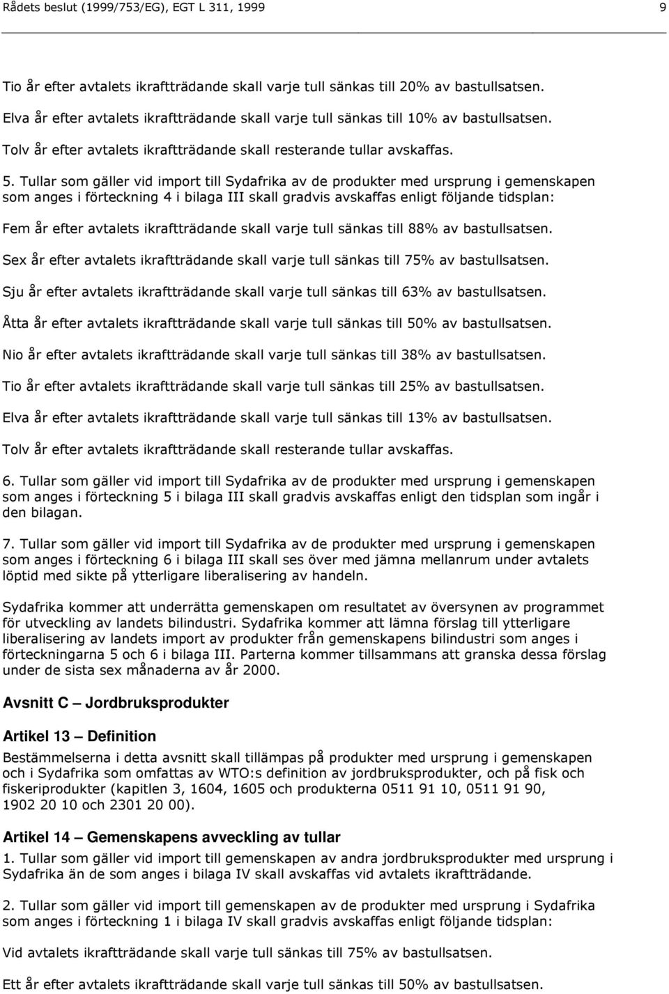 Tullar som gäller vid import till Sydafrika av de produkter med ursprung i gemenskapen som anges i förteckning 4 i bilaga III skall gradvis avskaffas enligt följande tidsplan: Fem år efter avtalets