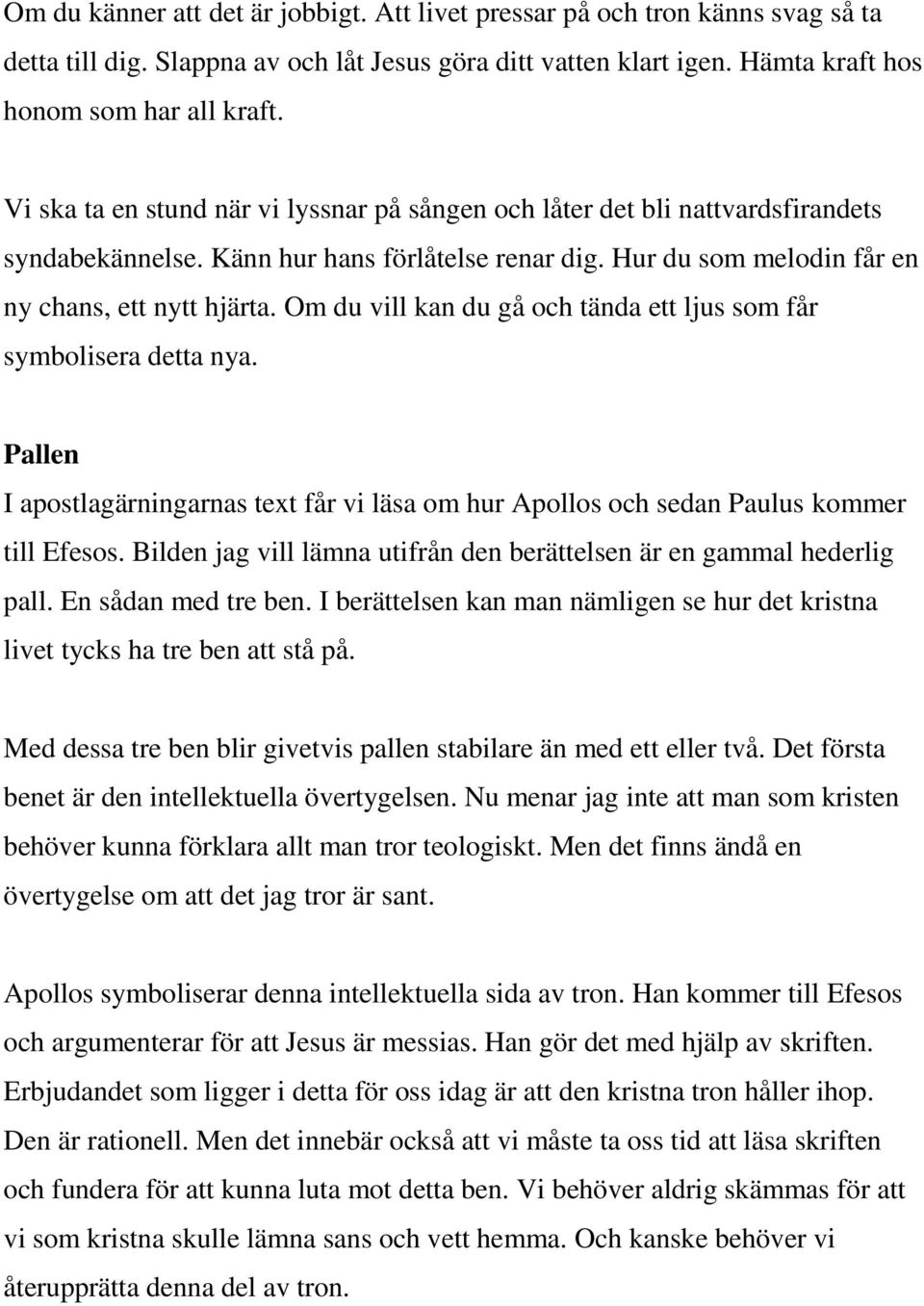 Om du vill kan du gå och tända ett ljus som får symbolisera detta nya. Pallen I apostlagärningarnas text får vi läsa om hur Apollos och sedan Paulus kommer till Efesos.