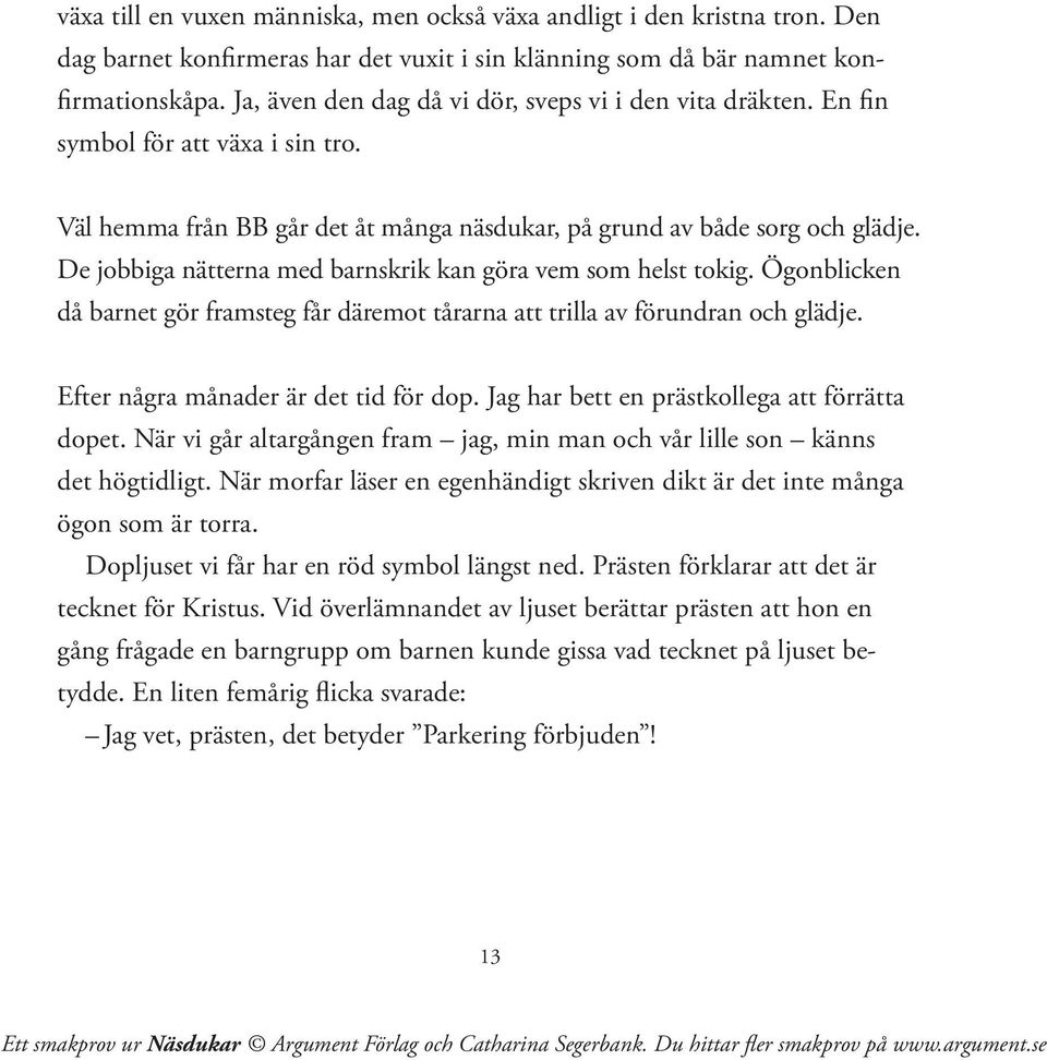 De jobbiga nätterna med barnskrik kan göra vem som helst tokig. Ögonblicken då barnet gör framsteg får däremot tårarna att trilla av förundran och glädje. Efter några månader är det tid för dop.