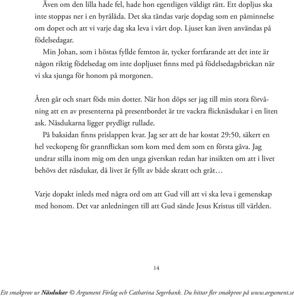 Min Johan, som i höstas fyllde femton år, tycker fortfarande att det inte är någon riktig födelsedag om inte dopljuset finns med på födelsedagsbrickan när vi ska sjunga för honom på morgonen.