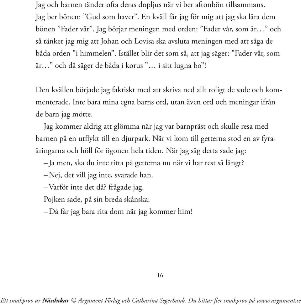 Istället blir det som så, att jag säger: Fader vår, som är och då säger de båda i korus i sitt lugna bo! Den kvällen började jag faktiskt med att skriva ned allt roligt de sade och kommenterade.