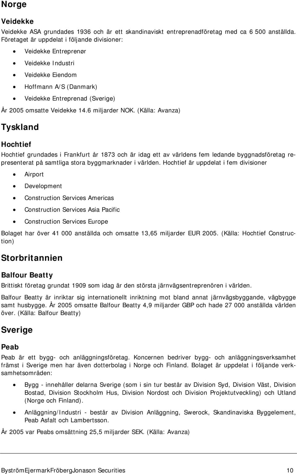 (Källa: Avanza) Tyskland Hochtief Hochtief grundades i Frankfurt år 1873 och är idag ett av världens fem ledande byggnadsföretag representerat på samtliga stora byggmarknader i världen.