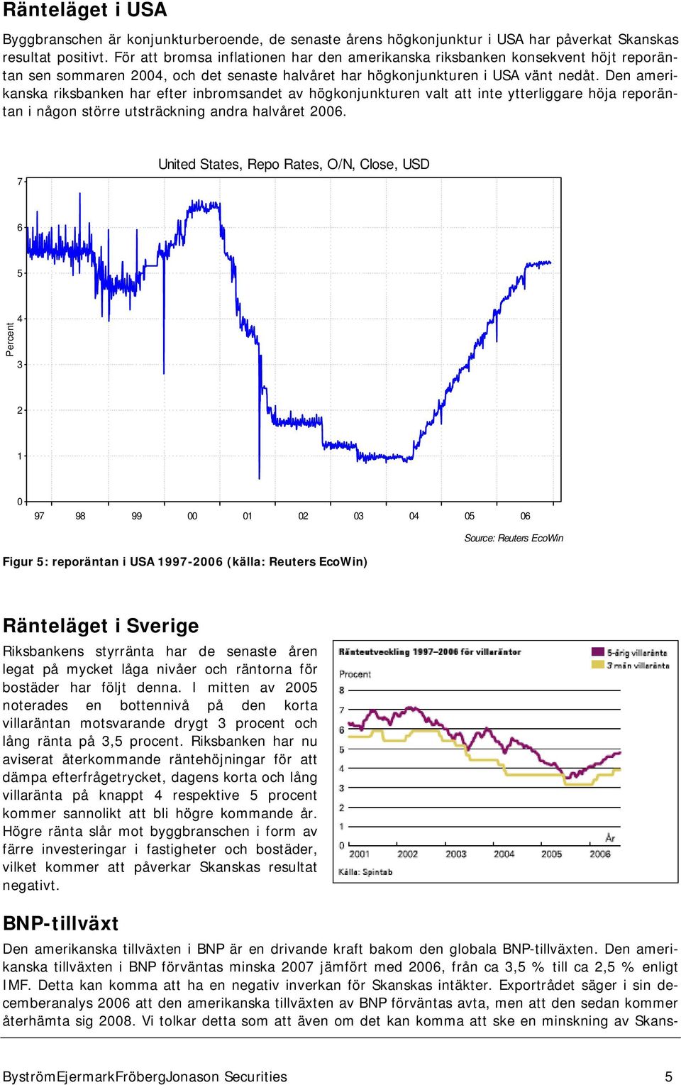 Den amerikanska riksbanken har efter inbromsandet av högkonjunkturen valt att inte ytterliggare höja reporäntan i någon större utsträckning andra halvåret 2006.