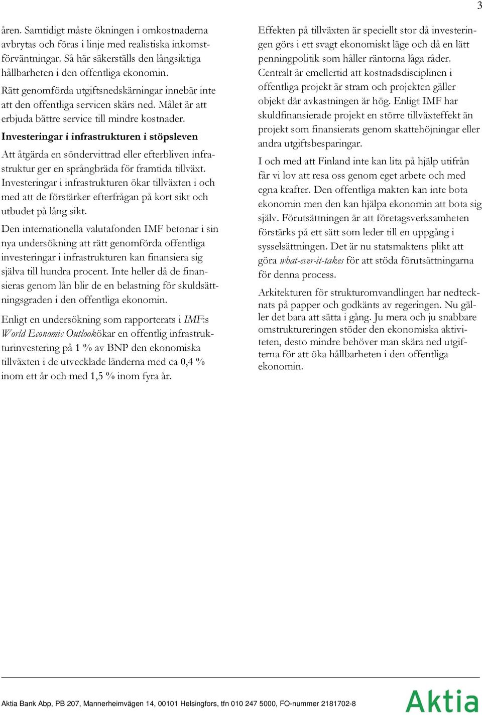 Investeringar i infrastrukturen i stöpsleven Att åtgärda en söndervittrad eller efterbliven infrastruktur ger en språngbräda för framtida tillväxt.