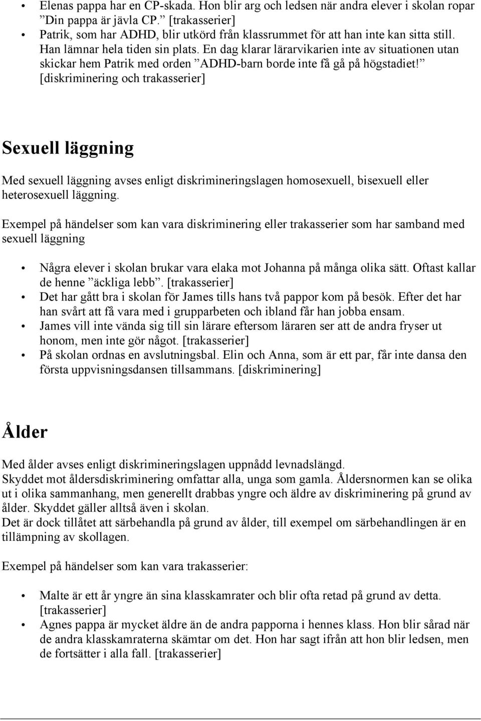En dag klarar lärarvikarien inte av situationen utan skickar hem Patrik med orden ADHD-barn borde inte få gå på högstadiet!