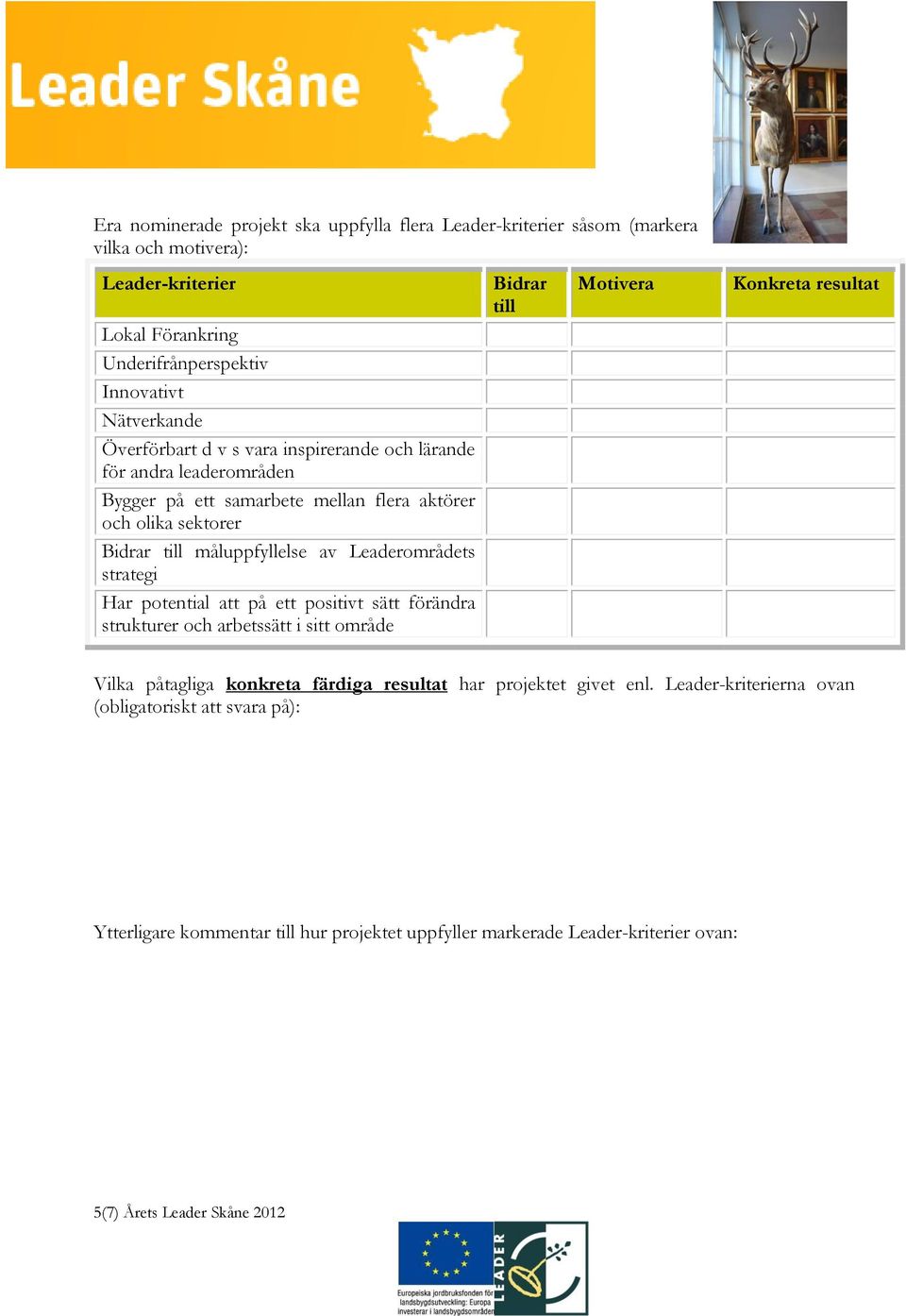 strategi Har potential att på ett positivt sätt förändra strukturer och arbetssätt i sitt område Bidrar till Motivera Konkreta resultat Vilka påtagliga konkreta färdiga resultat