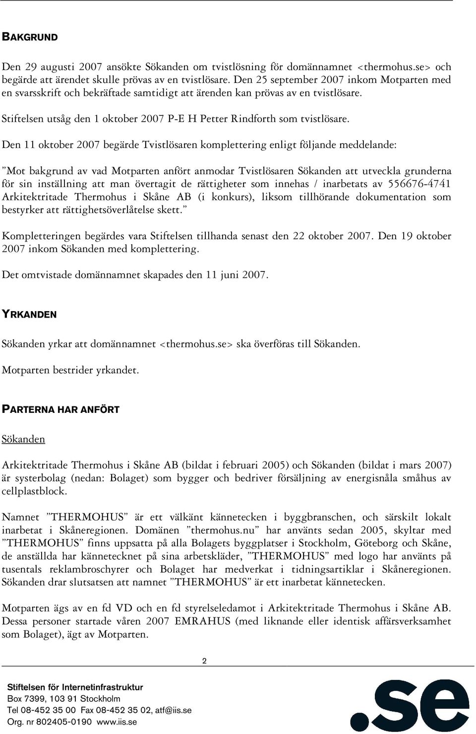 Den 11 oktober 2007 begärde Tvistlösaren komplettering enligt följande meddelande: Mot bakgrund av vad Motparten anfört anmodar Tvistlösaren Sökanden att utveckla grunderna för sin inställning att