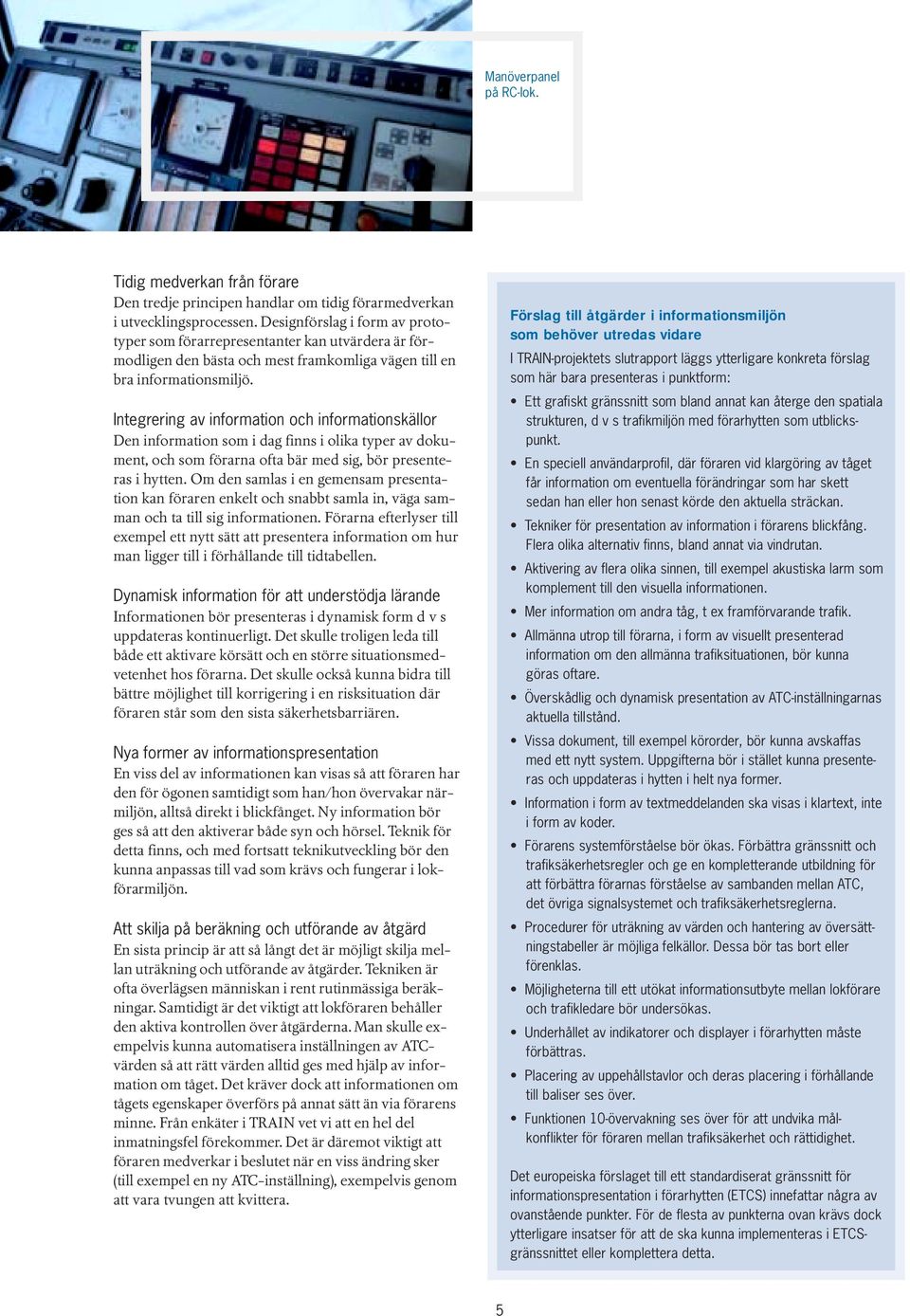 Integrering av information och informationskällor Den information som i dag finns i olika typer av dokument, och som förarna ofta bär med sig, bör presenteras i hytten.