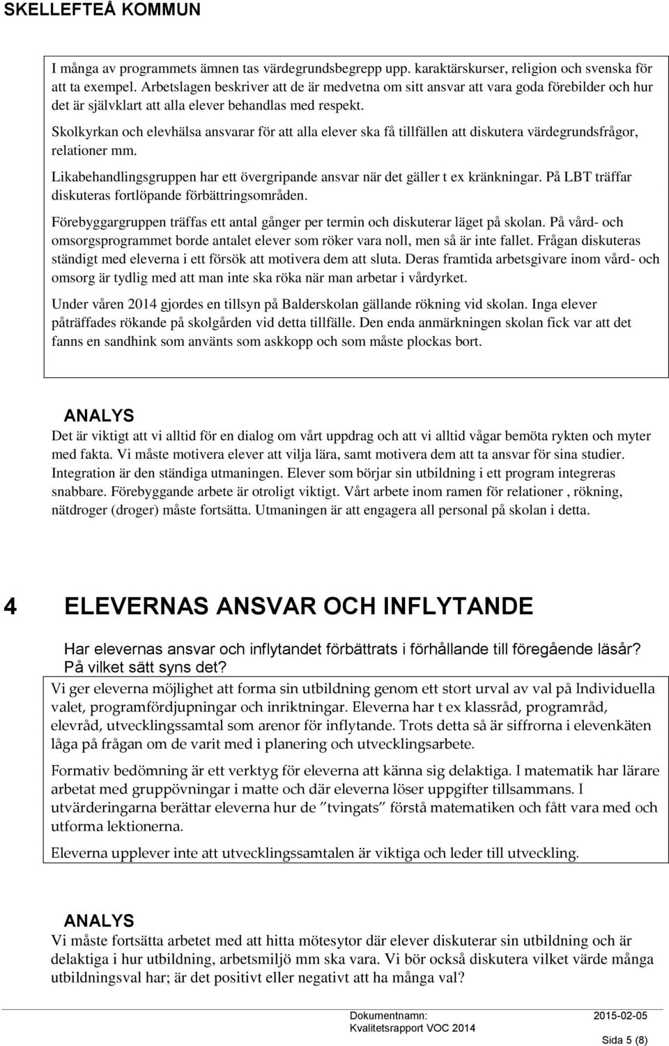 Skolkyrkan och elevhälsa ansvarar för att alla elever ska få tillfällen att diskutera värdegrundsfrågor, relationer mm.