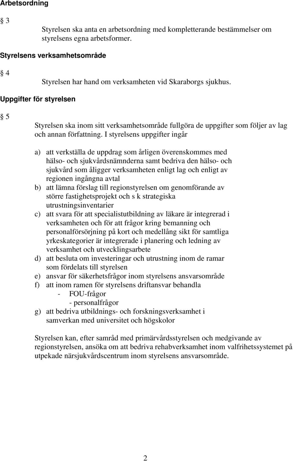 Uppgifter för styrelsen 5 Styrelsen ska inom sitt verksamhetsområde fullgöra de uppgifter som följer av lag och annan författning.