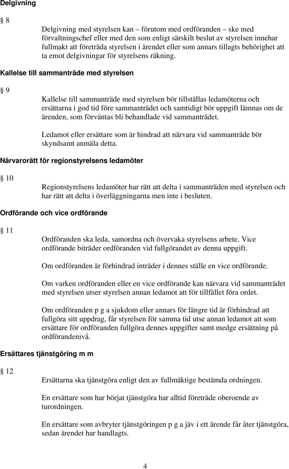 Kallelse till sammanträde med styrelsen 9 Kallelse till sammanträde med styrelsen bör tillställas ledamöterna och ersättarna i god tid före sammanträdet och samtidigt bör uppgift lämnas om de