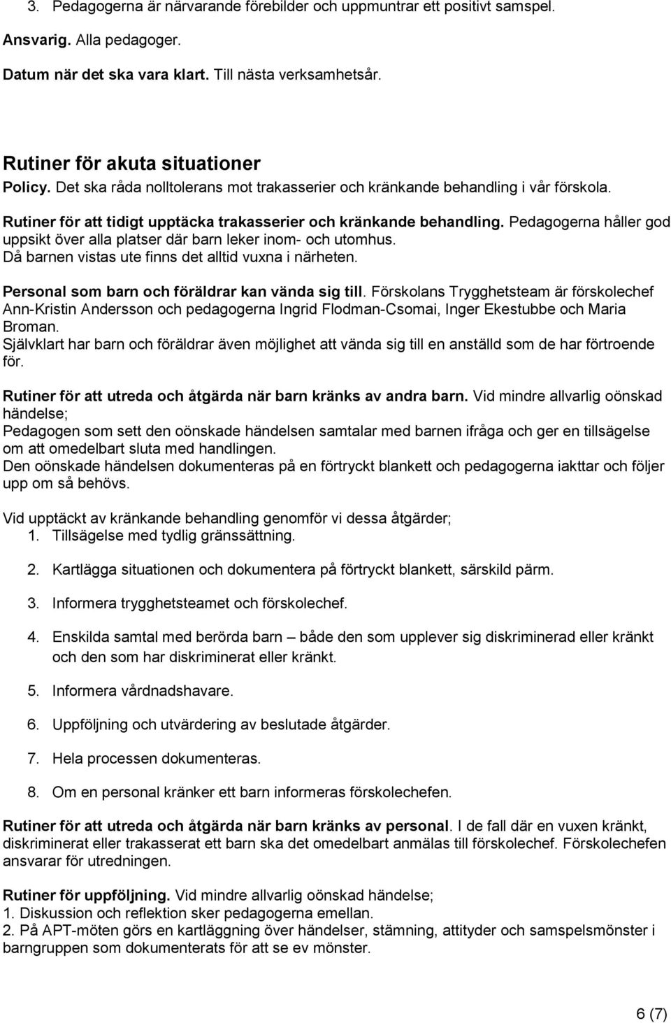 Pedagogerna håller god uppsikt över alla platser där barn leker inom- och utomhus. Då barnen vistas ute finns det alltid vuxna i närheten. Personal som barn och föräldrar kan vända sig till.